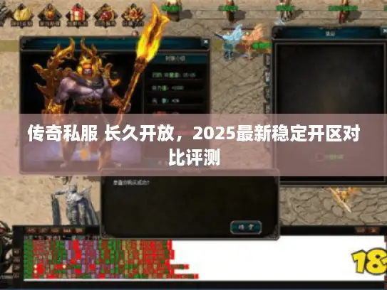 传奇私服 长久开放，2025最新稳定开区对比评测