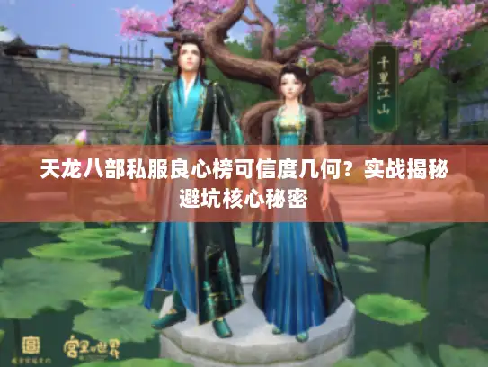 天龙八部私服良心榜可信度几何？实战揭秘避坑核心秘密