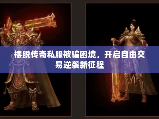 摆脱传奇私服被骗困境,开启自由交易逆袭新征程 摆脱传奇私服被骗困境,开启自由交易逆袭新征程