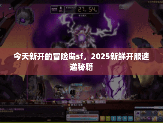 今天新开的冒险岛sf，2025新鲜开服速递秘籍