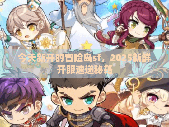 今天新开的冒险岛sf，2025新鲜开服速递秘籍