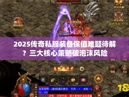 2025传奇私服装备保值难题待解?三大核心策略破泡沫风险 2025传奇私服装备保值难题待解?三大核心策略破泡沫风险