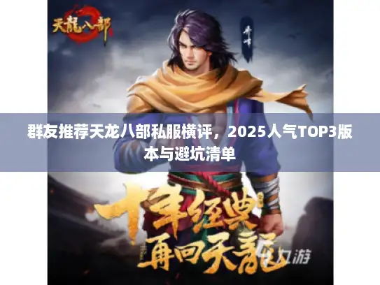 群友推荐天龙八部私服横评，2025人气TOP3版本与避坑清单