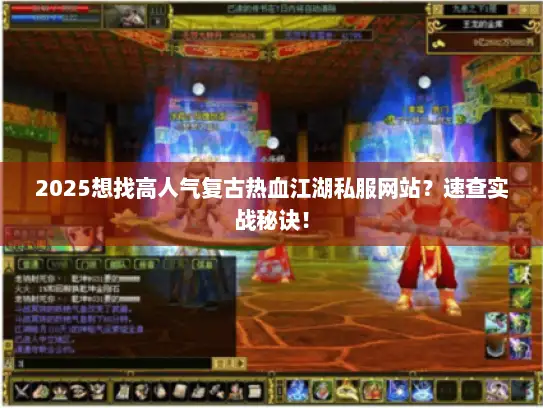 2025想找高人气复古热血江湖私服网站？速查实战秘诀！