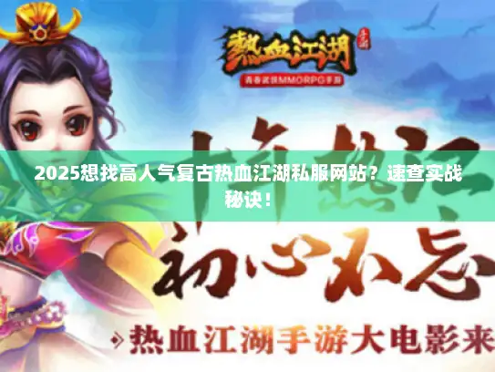2025想找高人气复古热血江湖私服网站？速查实战秘诀！