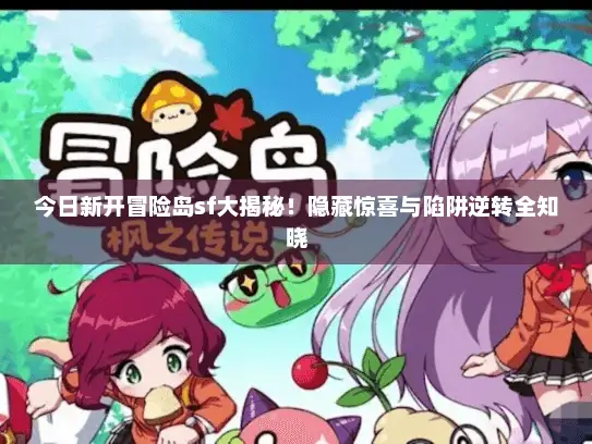 今日新开冒险岛sf大揭秘!隐藏惊喜与陷阱逆转全知晓 今日新开冒险岛sf大揭秘!隐藏惊喜与陷阱逆转全知晓