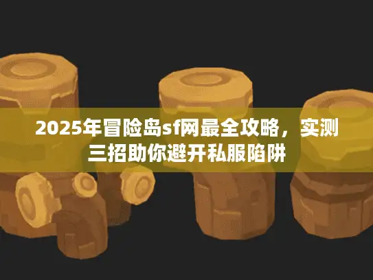 2025年冒险岛sf网最全攻略，实测三招助你避开私服陷阱