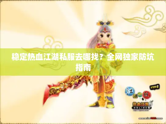 稳定热血江湖私服去哪找？全网独家防坑指南