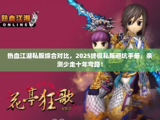 热血江湖私服综合对比,2025终极私服避坑手册,亲测少走十年弯路! 热血江湖私服综合对比,2025终极私服避坑手册,亲测少走十年弯路!