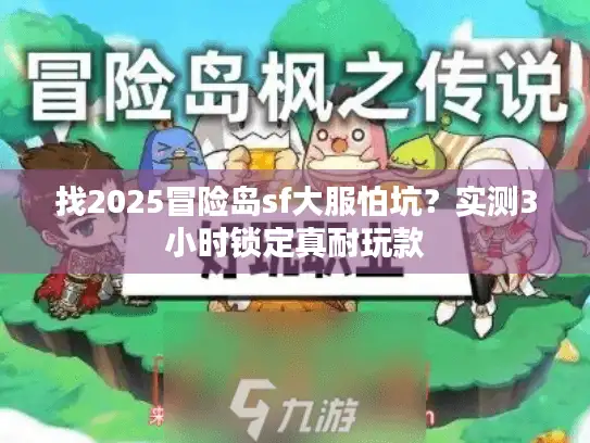 找2025冒险岛sf大服怕坑？实测3小时锁定真耐玩款