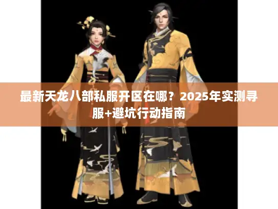 最新天龙八部私服开区在哪？2025年实测寻服+避坑行动指南