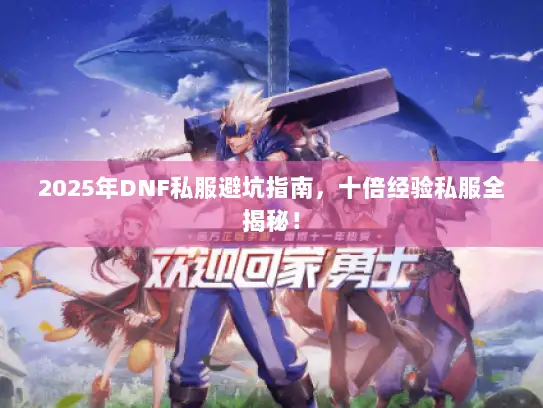 2025年DNF私服避坑指南，十倍经验私服全揭秘！