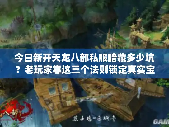 今日新开天龙八部私服暗藏多少坑？老玩家靠这三个法则锁定真实宝藏服