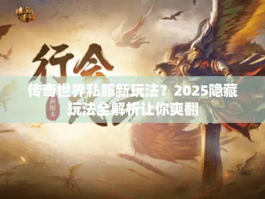 传奇世界私服新玩法？2025隐藏玩法全解析让你爽翻