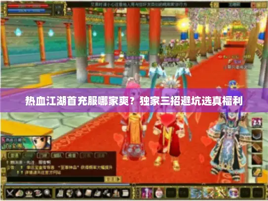 热血江湖首充服哪家爽?独家三招避坑选真福利 热血江湖首充服哪家爽?独家三招避坑选真福利