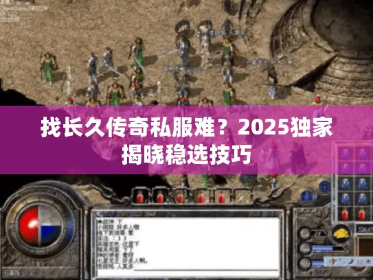 找长久传奇私服难?2025独家揭晓稳选技巧 找长久传奇私服难?2025独家揭晓稳选技巧