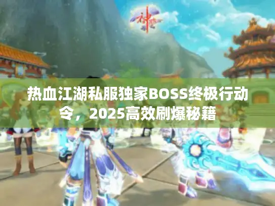 热血江湖私服独家BOSS终极行动令，2025高效刷爆秘籍