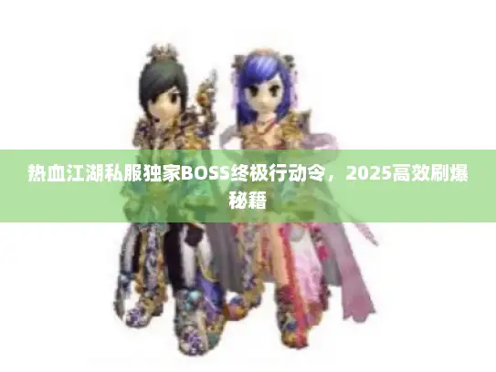 热血江湖私服独家BOSS终极行动令，2025高效刷爆秘籍