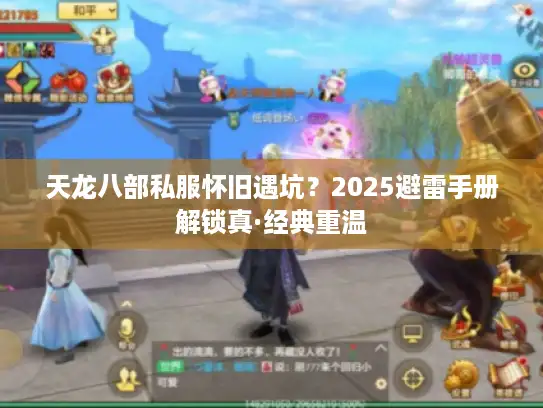 天龙八部私服怀旧遇坑？2025避雷手册解锁真·经典重温