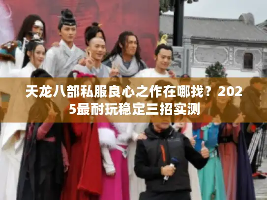 天龙八部私服良心之作在哪找？2025最耐玩稳定三招实测