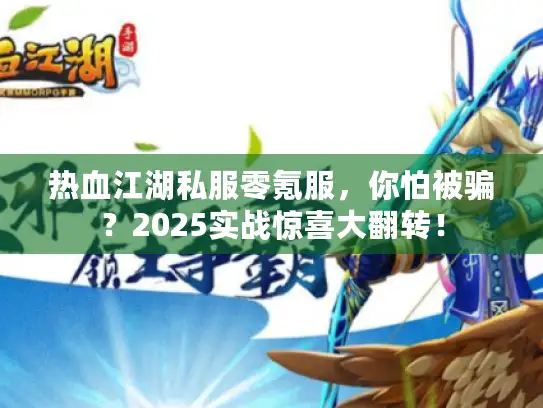 热血江湖私服零氪服，你怕被骗？2025实战惊喜大翻转！