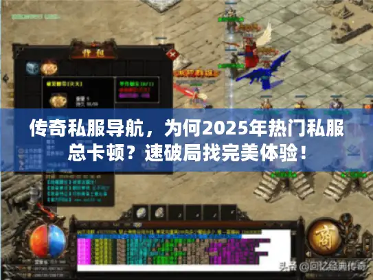 传奇私服导航,为何2025年热门私服总卡顿?速破局找完美体验! 传奇私服导航,为何2025年热门私服总卡顿?速破局找完美体验!