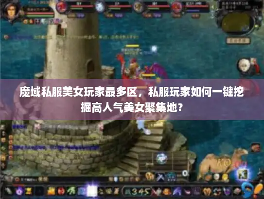 魔域私服美女玩家最多区,私服玩家如何一键挖掘高人气美女聚集地? 魔域私服美女玩家最多区,私服玩家如何一键挖掘高人气美女聚集地?