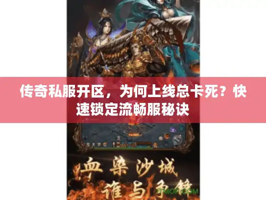 传奇私服开区，为何上线总卡死？快速锁定流畅服秘诀