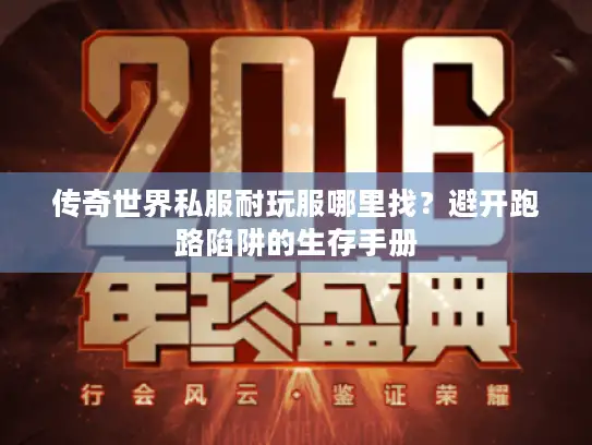 传奇世界私服耐玩服哪里找？避开跑路陷阱的生存手册