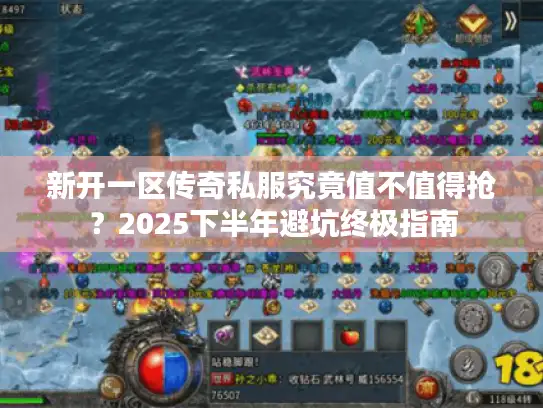 新开一区传奇私服究竟值不值得抢？2025下半年避坑终极指南