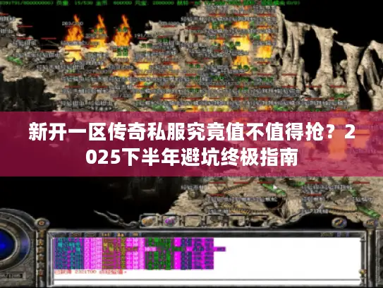 新开一区传奇私服究竟值不值得抢？2025下半年避坑终极指南