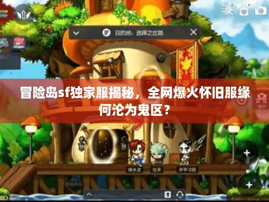 冒险岛sf独家服揭秘，全网爆火怀旧服缘何沦为鬼区？