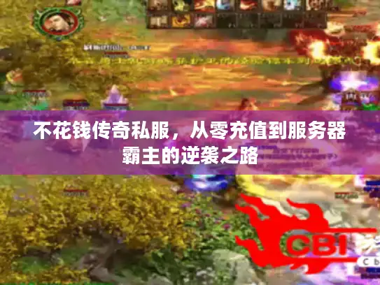 不花钱传奇私服，从零充值到服务器霸主的逆袭之路