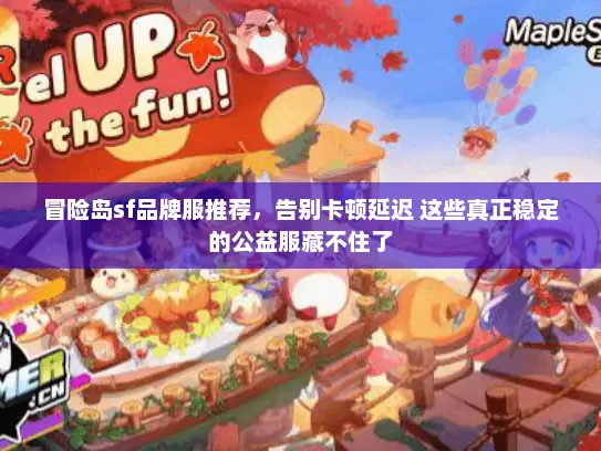 冒险岛sf品牌服推荐，告别卡顿延迟 这些真正稳定的公益服藏不住了