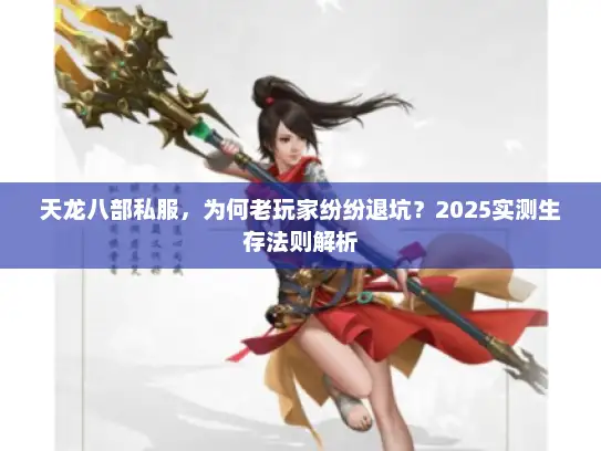 天龙八部私服,为何老玩家纷纷退坑?2025实测生存法则解析 天龙八部私服,为何老玩家纷纷退坑?2025实测生存法则解析