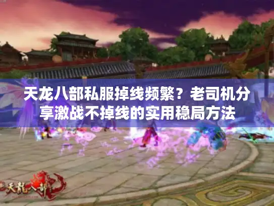 天龙八部私服掉线频繁？老司机分享激战不掉线的实用稳局方法