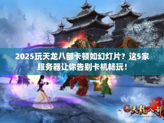 2025玩天龙八部卡顿如幻灯片？这5家服务器让你告别卡机畅玩！