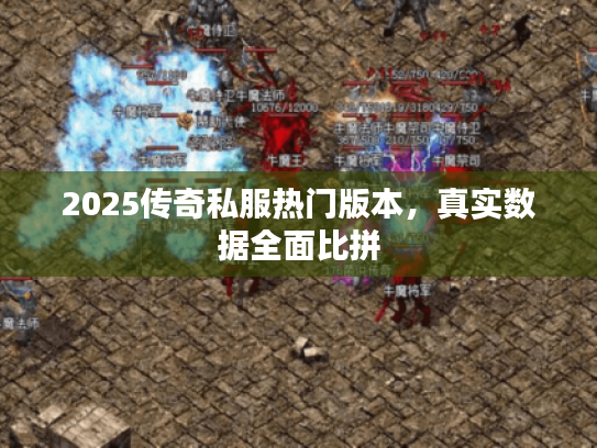 2025传奇私服热门版本，真实数据全面比拼