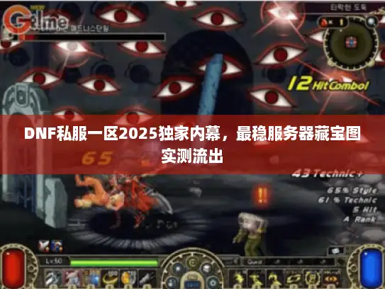 DNF私服一区2025独家内幕,最稳服务器藏宝图实测流出 DNF私服一区2025独家内幕,最稳服务器藏宝图实测流出