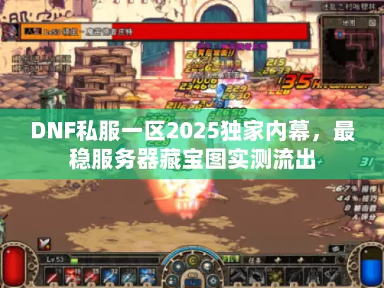 DNF私服一区2025独家内幕,最稳服务器藏宝图实测流出 DNF私服一区2025独家内幕,最稳服务器藏宝图实测流出