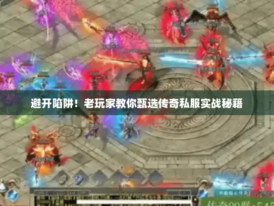 避开陷阱！老玩家教你甄选传奇私服实战秘籍