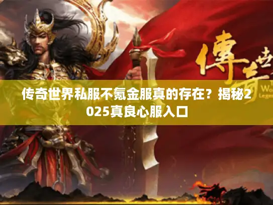 传奇世界私服不氪金服真的存在？揭秘2025真良心服入口