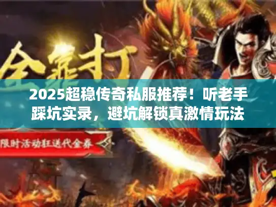 2025超稳传奇私服推荐！听老手踩坑实录，避坑解锁真激情玩法