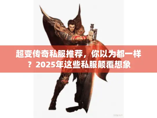 超变传奇私服推荐，你以为都一样？2025年这些私服颠覆想象
