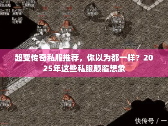 超变传奇私服推荐，你以为都一样？2025年这些私服颠覆想象