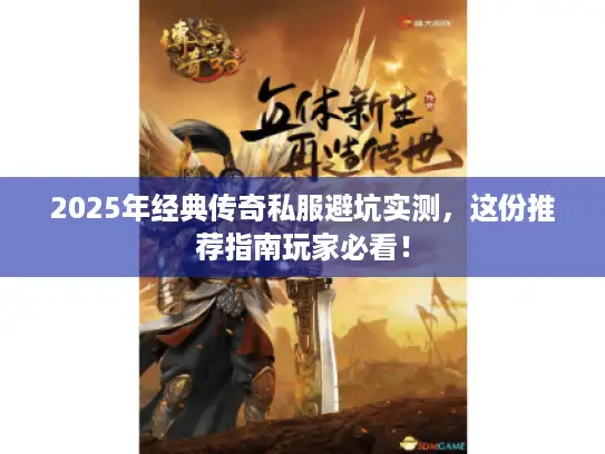 2025年经典传奇私服避坑实测，这份推荐指南玩家必看！