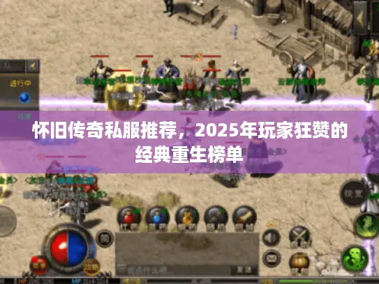 怀旧传奇私服推荐，2025年玩家狂赞的经典重生榜单