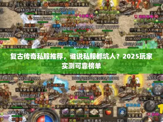 复古传奇私服推荐，谁说私服都坑人？2025玩家实测可靠榜单