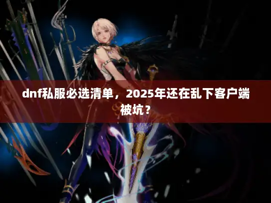 dnf私服必选清单，2025年还在乱下客户端被坑？