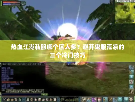 热血江湖私服哪个区人多？避开鬼服荒凉的三个冷门技巧